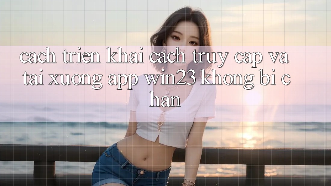 Cách triển khai Cách Truy Cập Và Tải xuống App win23 Không Bị Chặn Cách triển khai Cách Truy Cập Và Tải xuống App win23 Không Bị Chặn
