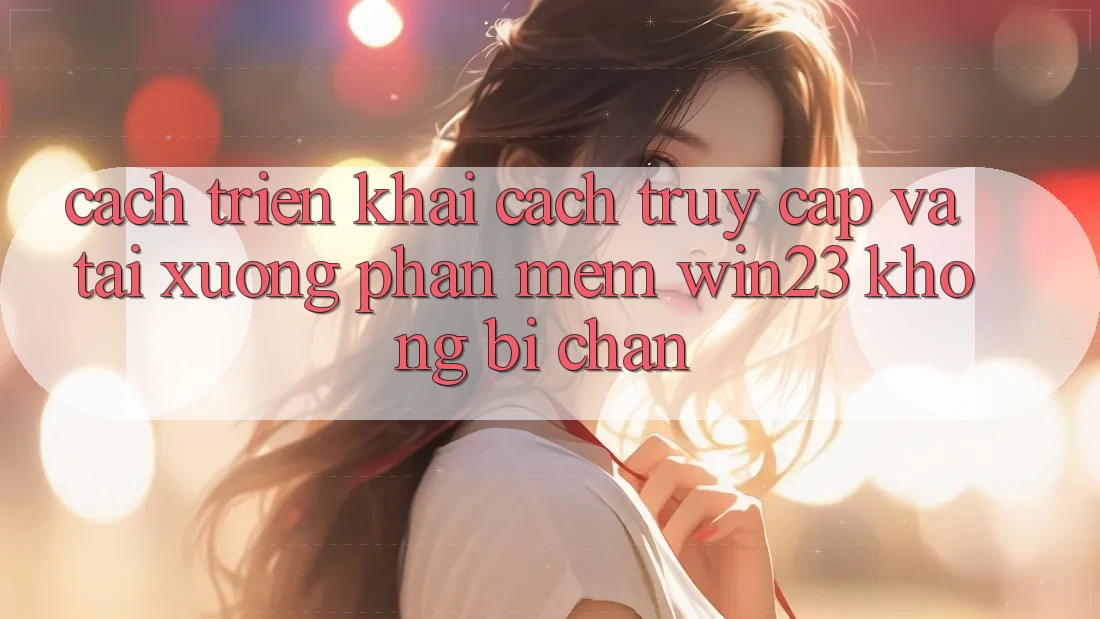 Cách triển khai Cách Truy Cập Và Tải xuống Phần mềm win23 Không Bị Chặn