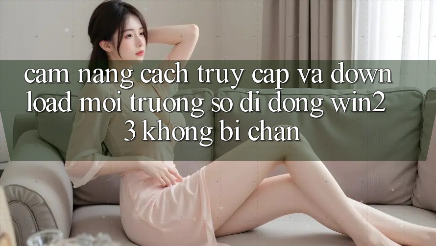 Cẩm nang Cách Truy Cập Và Download Môi trường số di động win23 Không Bị Chặn Cẩm nang Cách Truy Cập Và Download Môi trường số di động win23 Không Bị Chặn