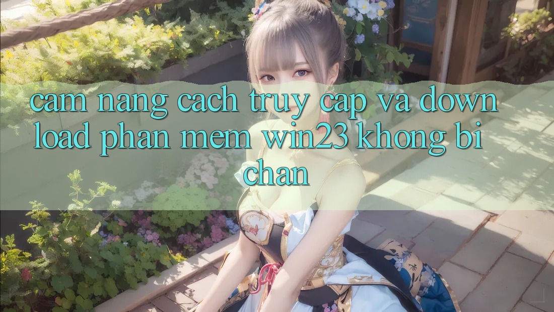 Cẩm nang Cách Truy Cập Và Download Phần mềm win23 Không Bị Chặn
