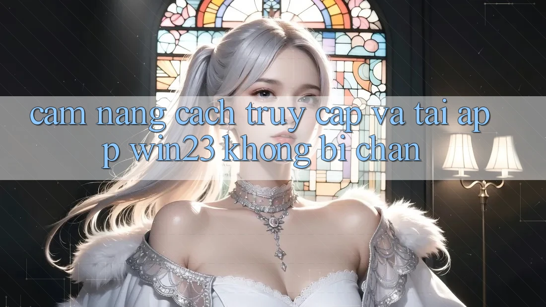 Cẩm nang Cách Truy Cập Và Tải App win23 Không Bị Chặn Cẩm nang Cách Truy Cập Và Tải App win23 Không Bị Chặn