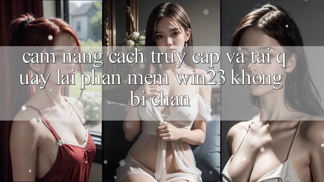 Cẩm nang Cách Truy Cập Và Tải quay lại Phần mềm win23 Không Bị Chặn