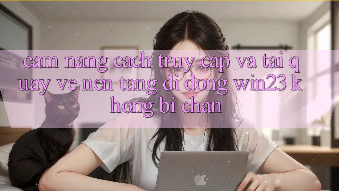Cẩm nang Cách Truy Cập Và Tải quay về Nền tảng di động win23 Không Bị Chặn Cẩm nang Cách Truy Cập Và Tải quay về Nền tảng di động win23 Không Bị Chặn