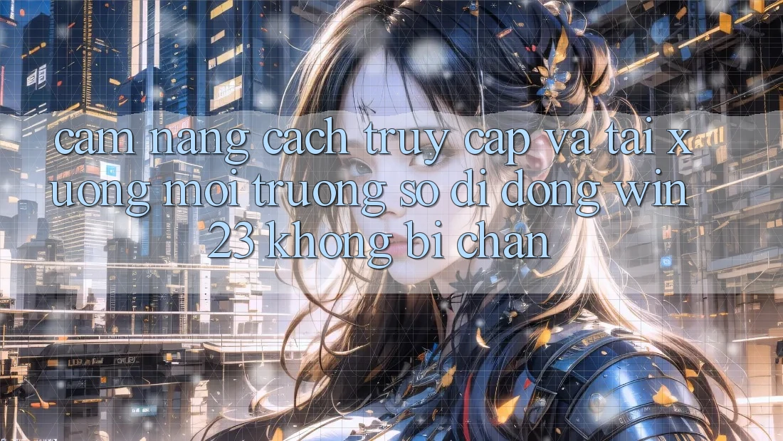 Cẩm nang Cách Truy Cập Và Tải xuống Môi trường số di động win23 Không Bị Chặn Cẩm nang Cách Truy Cập Và Tải xuống Môi trường số di động win23 Không Bị Chặn