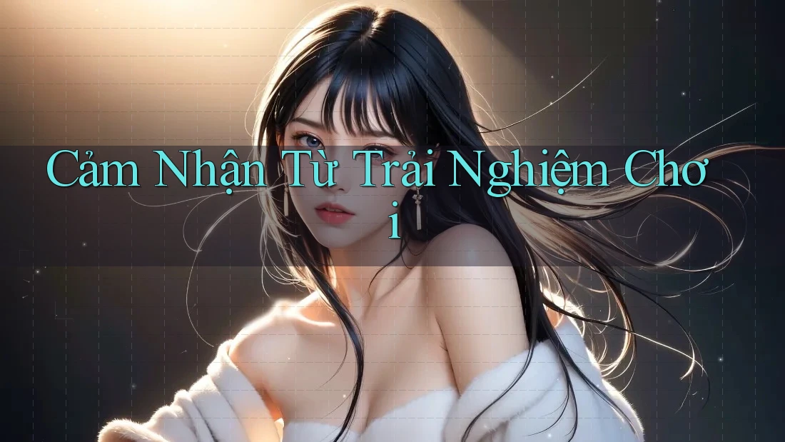 Cảm Nhận Từ Trải Nghiệm Chơi Cảm Nhận Từ Trải Nghiệm Chơi