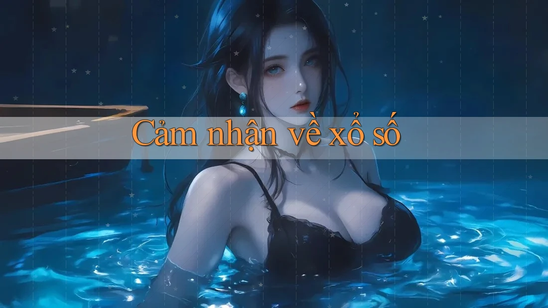Cảm Nhận Về Xổ Số Cảm Nhận Về Xổ Số
