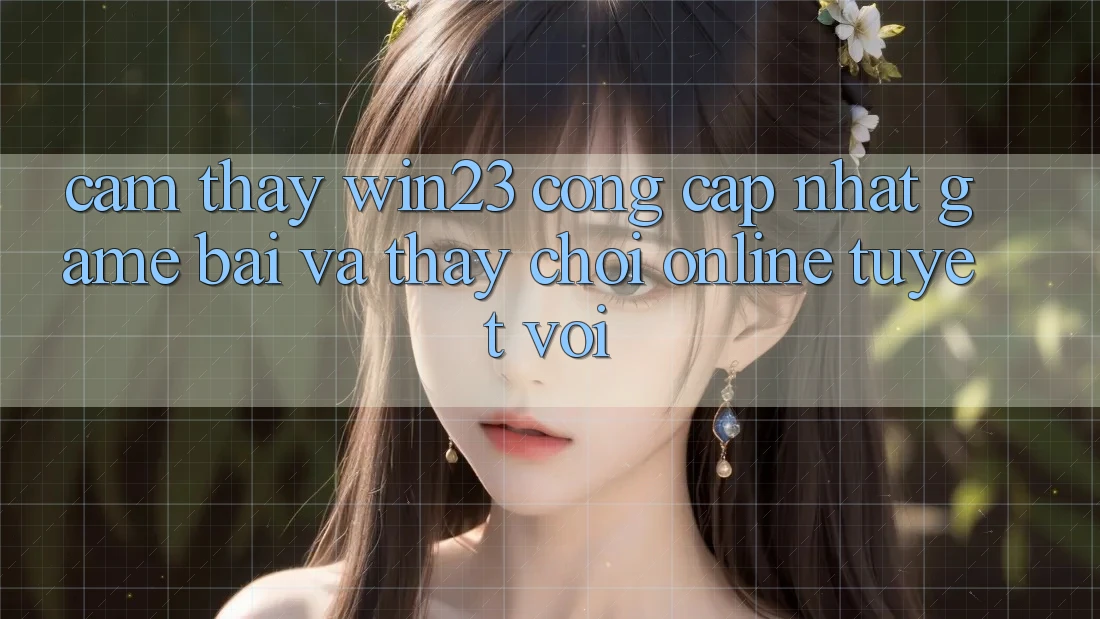 Cảm thấy win23 - Cổng Cập Nhật Game Bài Và Thấy Chơi Online Tuyệt vời Cảm thấy win23 - Cổng Cập Nhật Game Bài Và Thấy Chơi Online Tuyệt vời