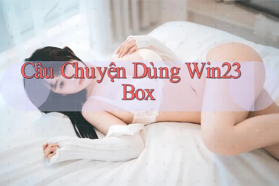 Câu Chuyện Dùng Win23 Box