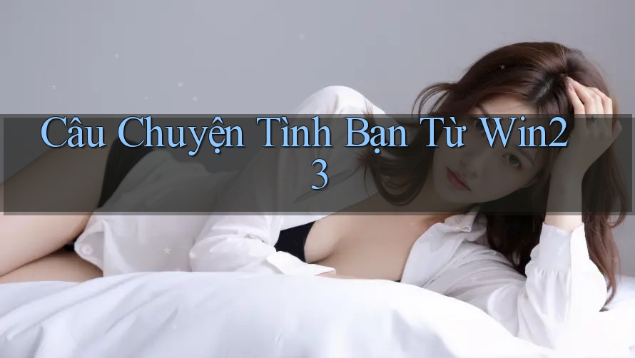 Câu Chuyện Tình Bạn Từ Win23 Câu Chuyện Tình Bạn Từ Win23
