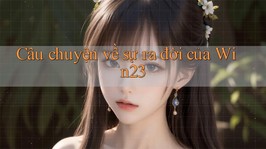Câu chuyện về sự ra đời của Win23 Câu chuyện về sự ra đời của Win23
