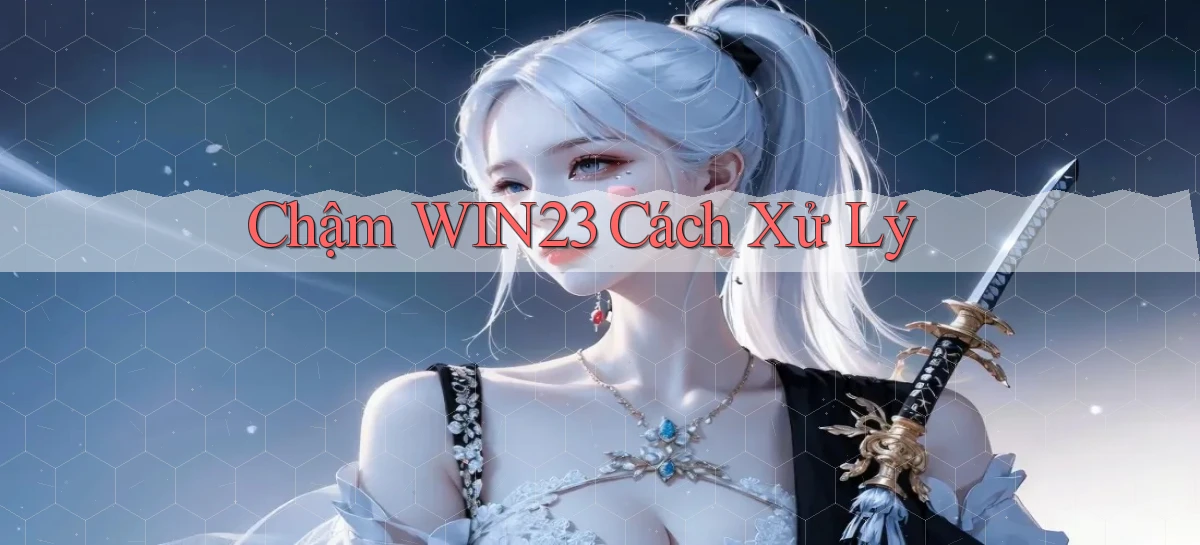 chậm win23 cách xử lý