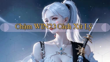 chậm win23 cách xử lý