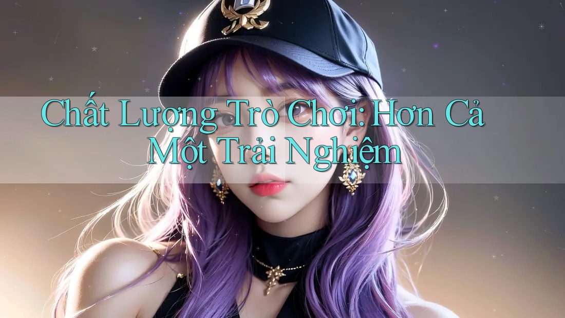 Chất Lượng Trò Chơi: Hơn Cả Một Trải Nghiệm Chất Lượng Trò Chơi: Hơn Cả Một Trải Nghiệm