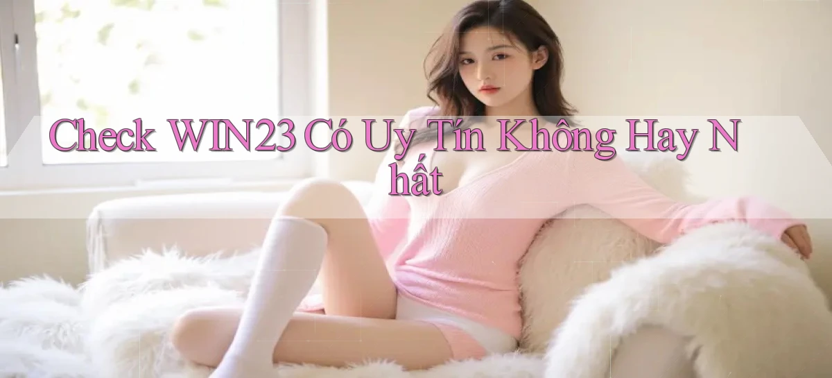 check win23 có uy tín không hay nhất