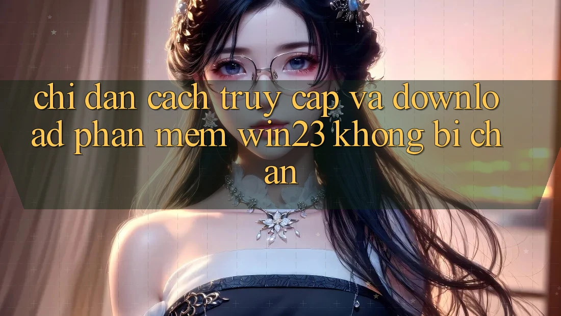 Chỉ dẫn Cách Truy Cập Và Download Phần mềm win23 Không Bị Chặn