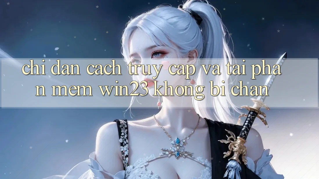 Chỉ dẫn Cách Truy Cập Và Tải Phần mềm win23 Không Bị Chặn Chỉ dẫn Cách Truy Cập Và Tải Phần mềm win23 Không Bị Chặn