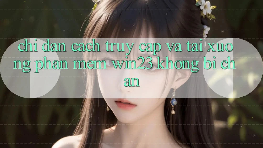 Chỉ dẫn Cách Truy Cập Và Tải xuống Phần mềm win23 Không Bị Chặn Chỉ dẫn Cách Truy Cập Và Tải xuống Phần mềm win23 Không Bị Chặn