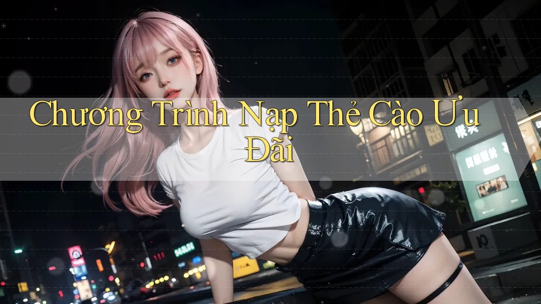 Chương Trình Nạp Thẻ Cào Ưu Đãi Chương Trình Nạp Thẻ Cào Ưu Đãi