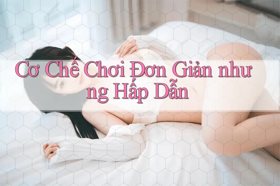 Cơ Chế Chơi Đơn Giản nhưng Hấp Dẫn