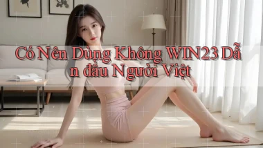 có nên dùng không win23 dẫn đầu người việt