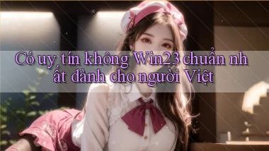 có uy tín không win23 chuẩn nhất dành cho người việt
