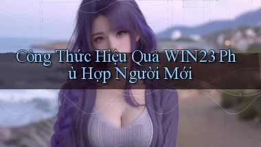 công thức hiệu quả win23 phù hợp người mới