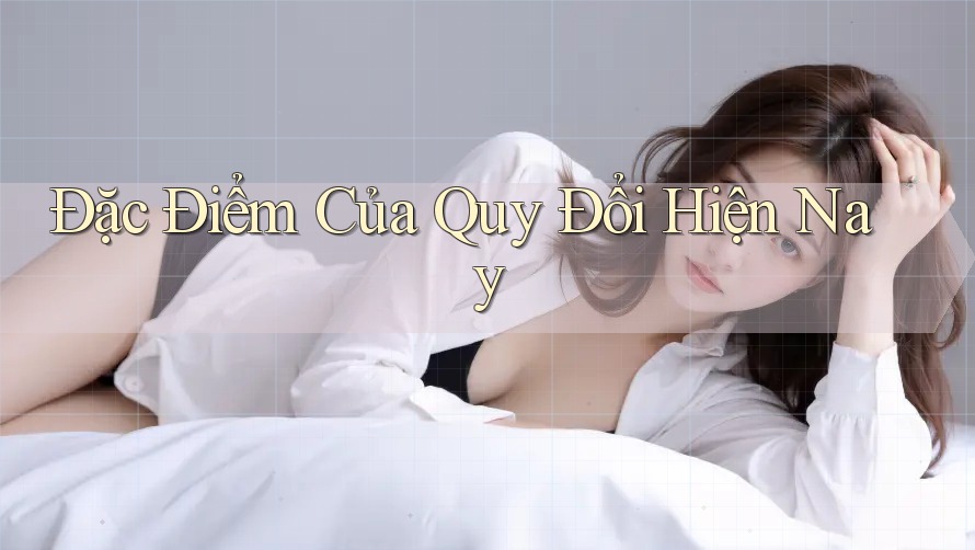 Đặc Điểm Của Quy Đổi Hiện Nay Đặc Điểm Của Quy Đổi Hiện Nay