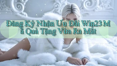 đăng ký nhận ưu đãi win23 mã quà tặng vừa ra mắt