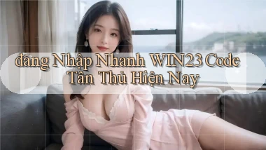 đăng nhập nhanh win23 code tân thủ hiện nay