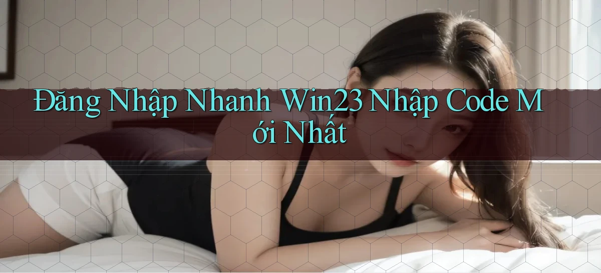 đăng nhập nhanh win23 nhập code mới nhất