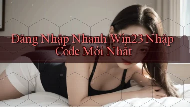 đăng nhập nhanh win23 nhập code mới nhất