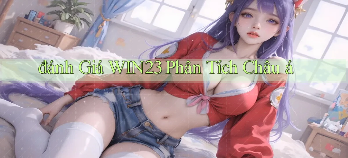 đánh giá win23 phân tích châu á