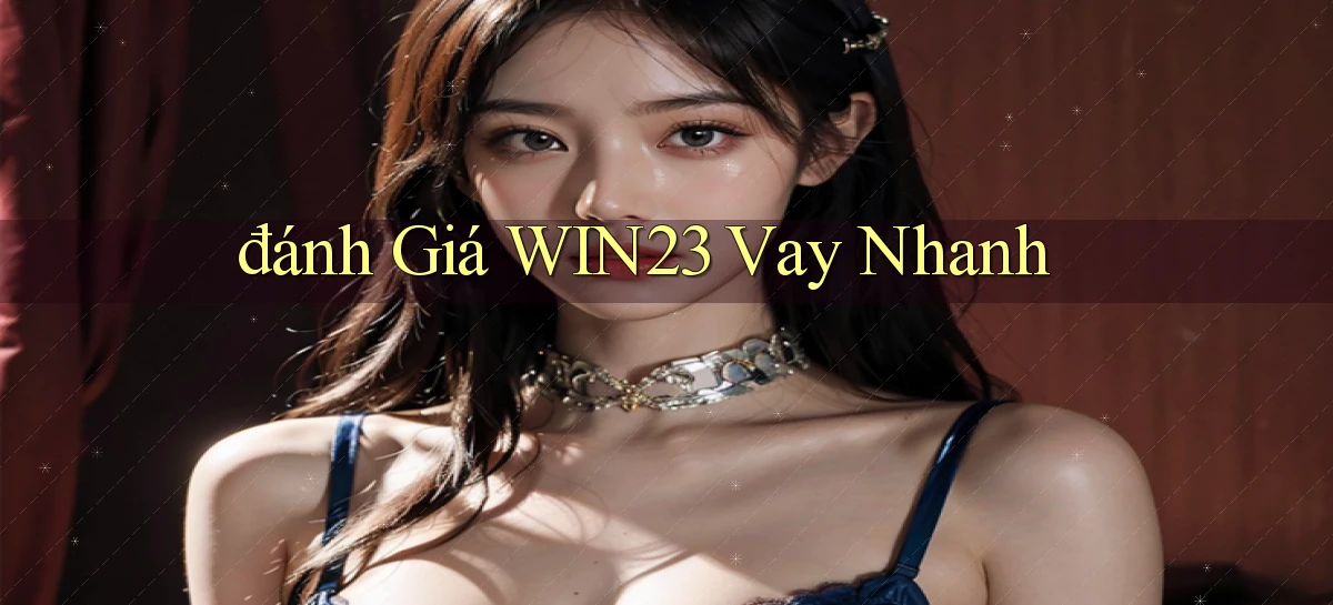 đánh giá win23 vay nhanh