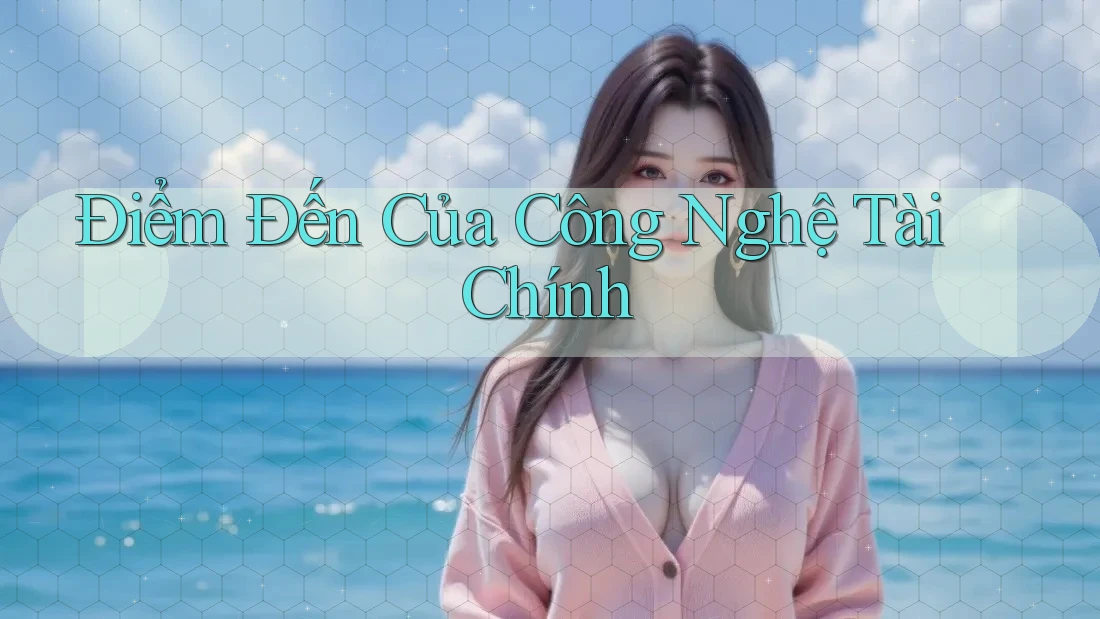 Điểm Đến Của Công Nghệ Tài Chính Điểm Đến Của Công Nghệ Tài Chính