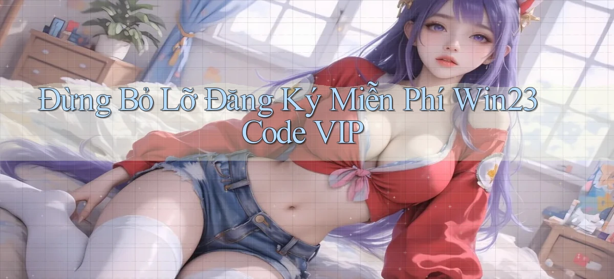đừng bỏ lỡ đăng ký miễn phí win23 code vip
