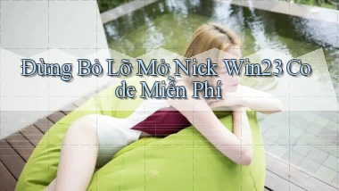 đừng bỏ lỡ mở nick win23 code miễn phí