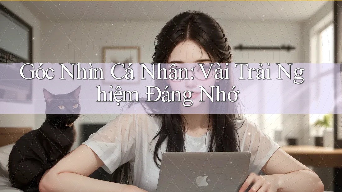 Góc Nhìn Cá Nhân: Vài Trải Nghiệm Đáng Nhớ