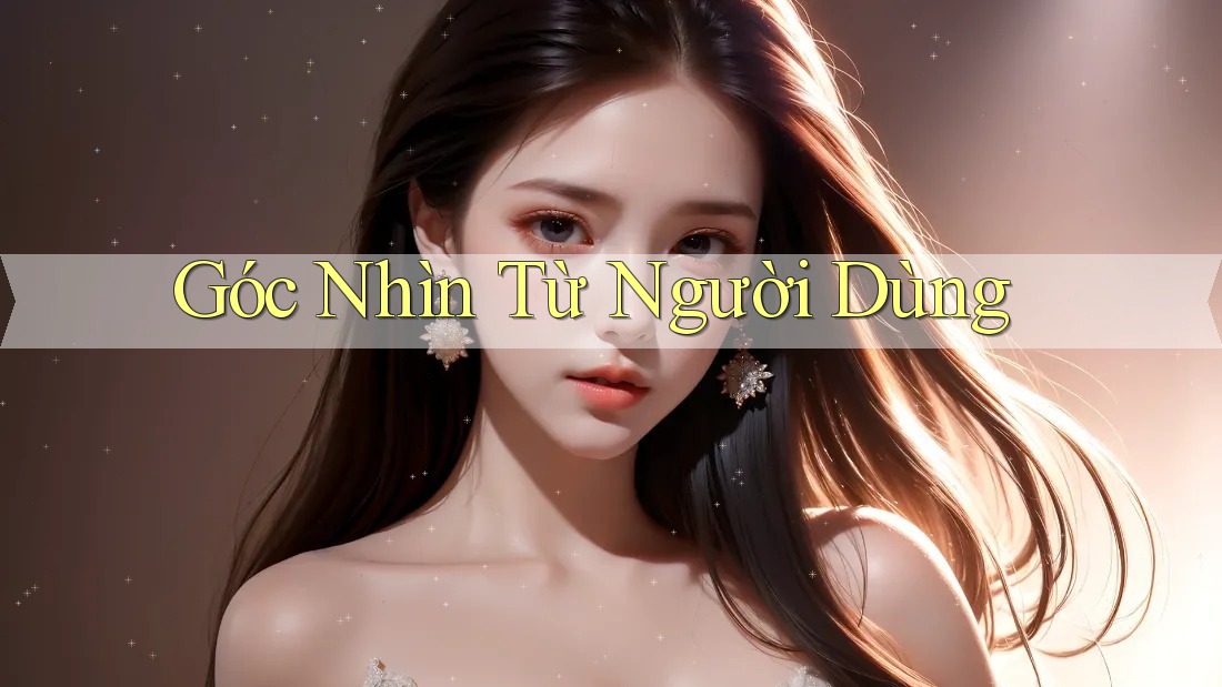 Góc Nhìn Từ Người Dùng Góc Nhìn Từ Người Dùng