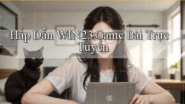 hấp dẫn win23 game bài trực tuyến