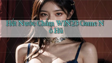 hết nước chấm win23 game nổ hũ