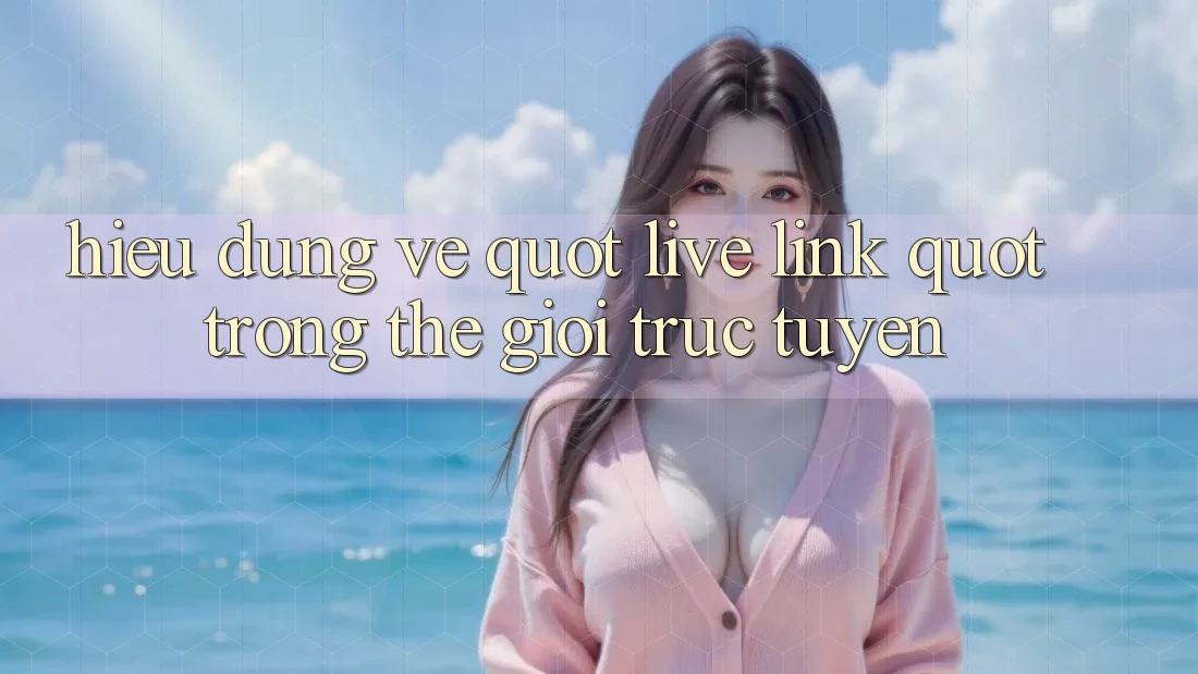 Hiểu đúng về " Live Link" trong thế giới trực tuyến Hiểu đúng về " Live Link" trong thế giới trực tuyến