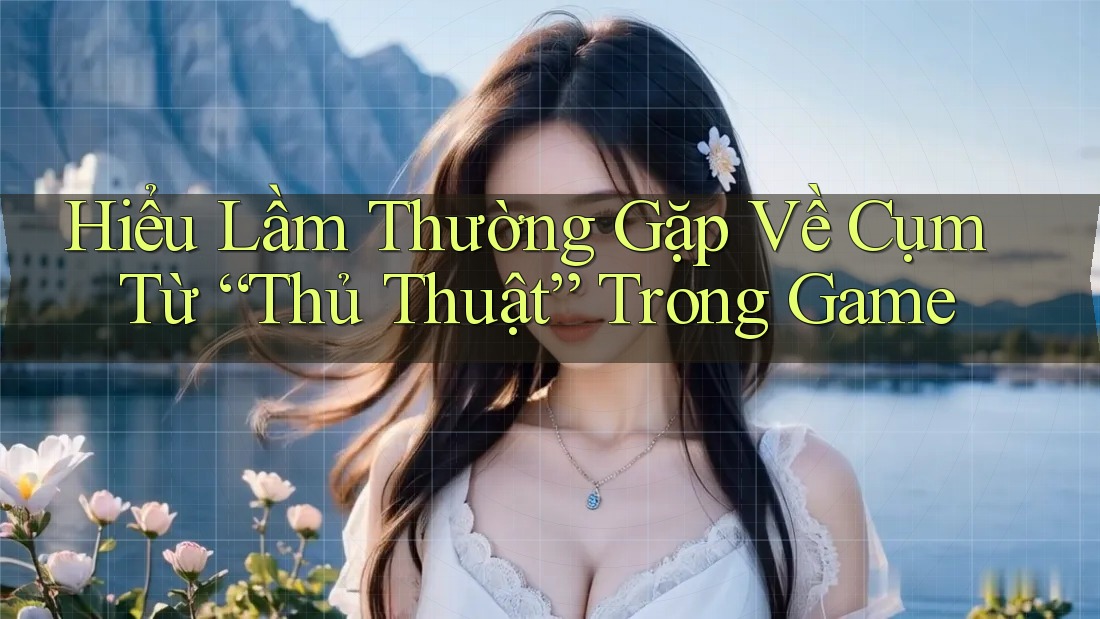 Hiểu Lầm Thường Gặp Về Cụm Từ “Thủ Thuật” Trong Game Hiểu Lầm Thường Gặp Về Cụm Từ “Thủ Thuật” Trong Game