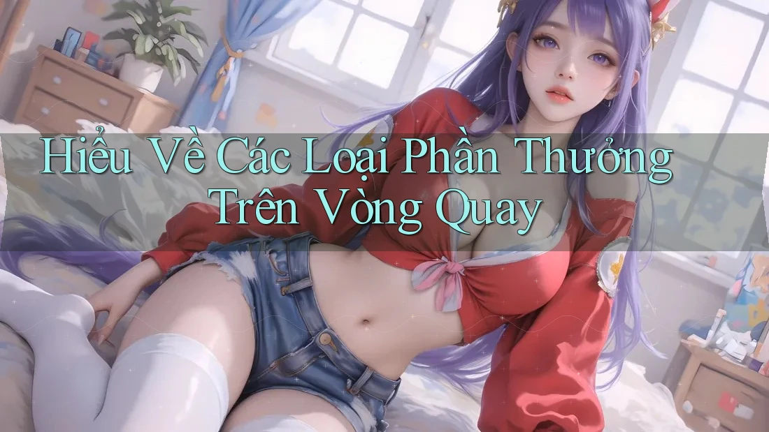 Hiểu Về Các Loại Phần Thưởng Trên Vòng Quay Hiểu Về Các Loại Phần Thưởng Trên Vòng Quay