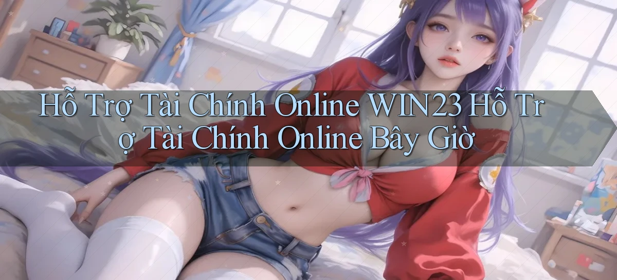 hỗ trợ tài chính online win23 hỗ trợ tài chính online bây giờ