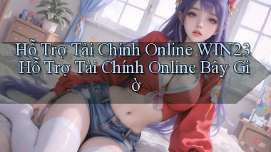 hỗ trợ tài chính online win23 hỗ trợ tài chính online bây giờ