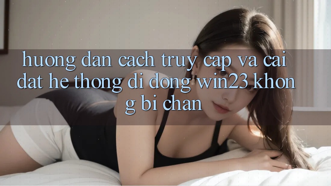 Hướng Dẫn Cách Truy Cập Và Cài đặt Hệ thống di động win23 Không Bị Chặn Hướng Dẫn Cách Truy Cập Và Cài đặt Hệ thống di động win23 Không Bị Chặn