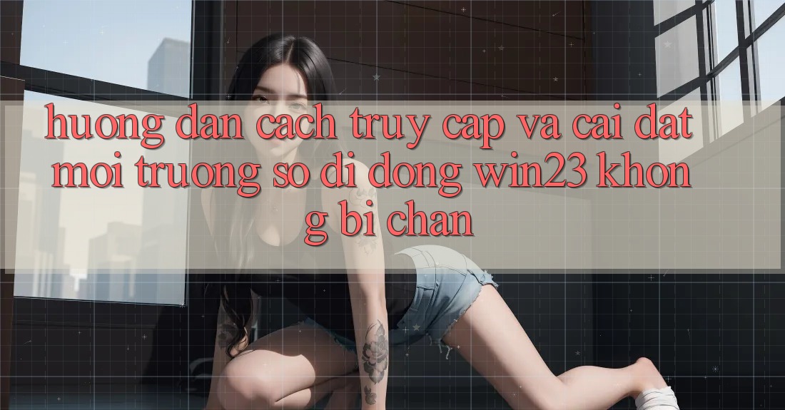 Hướng Dẫn Cách Truy Cập Và Cài đặt Môi trường số di động win23 Không Bị Chặn Hướng Dẫn Cách Truy Cập Và Cài đặt Môi trường số di động win23 Không Bị Chặn