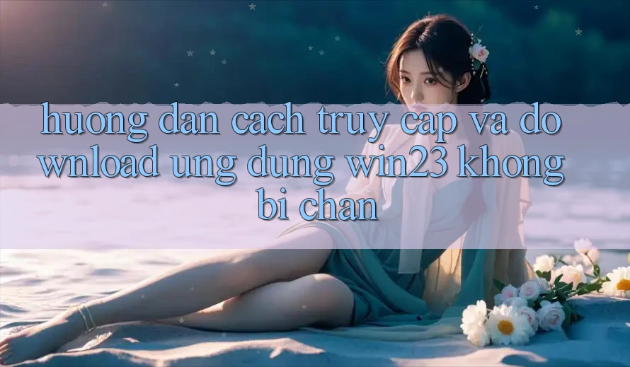 Hướng Dẫn Cách Truy Cập Và Download Ứng dụng win23 Không Bị Chặn Hướng Dẫn Cách Truy Cập Và Download Ứng dụng win23 Không Bị Chặn