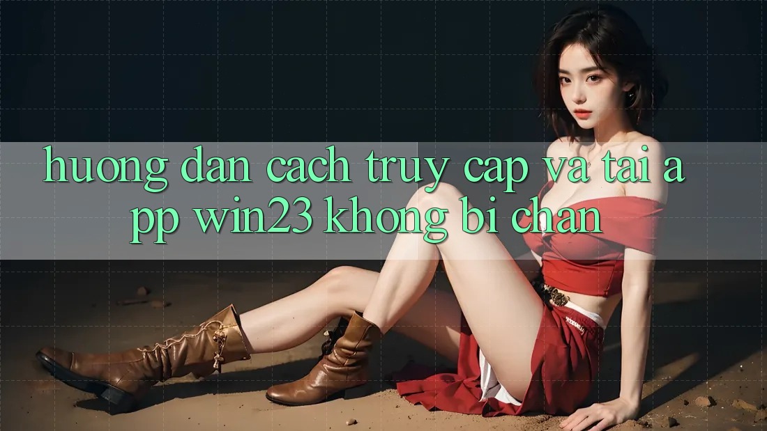Hướng Dẫn Cách Truy Cập Và Tải App win23 Không Bị Chặn Hướng Dẫn Cách Truy Cập Và Tải App win23 Không Bị Chặn