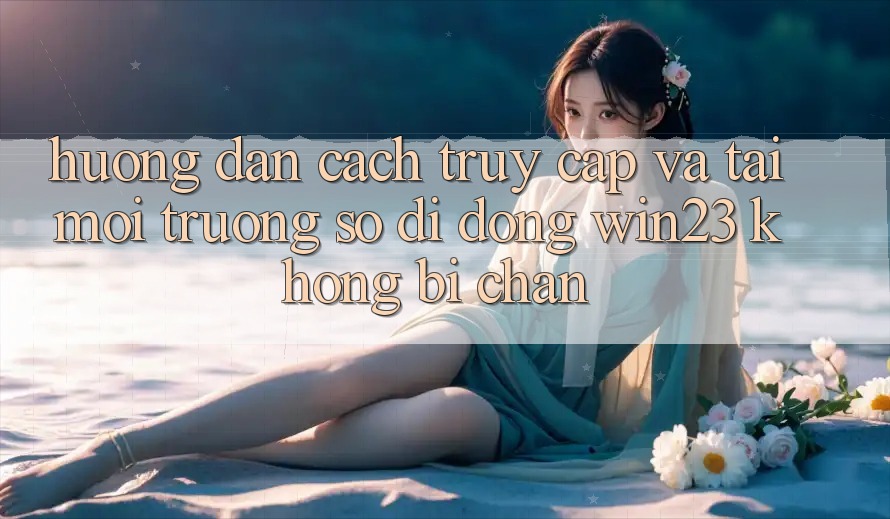 Hướng Dẫn Cách Truy Cập Và Tải Môi trường số di động win23 Không Bị Chặn
